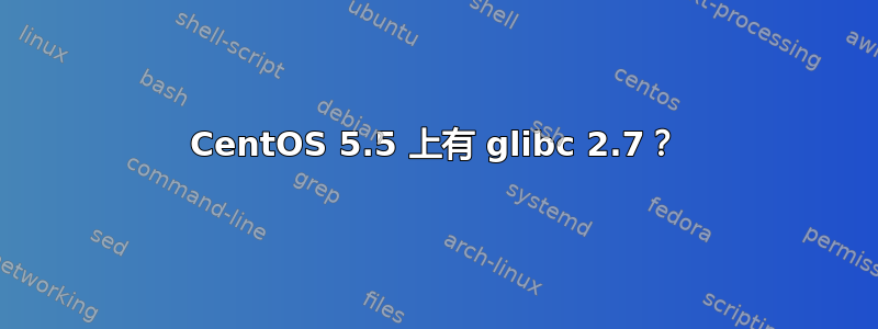 CentOS 5.5 上有 glibc 2.7？