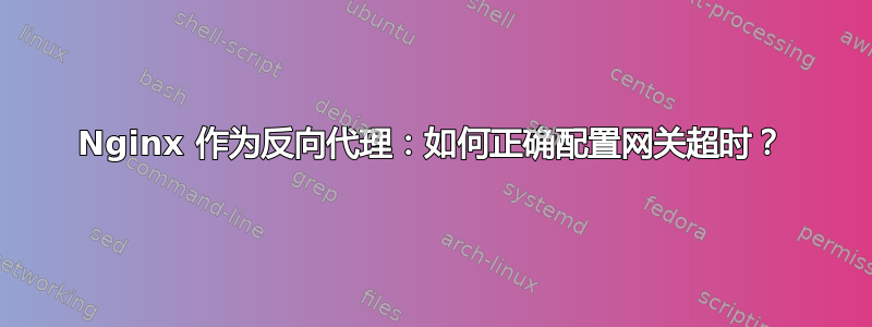 Nginx 作为反向代理：如何正确配置网关超时？