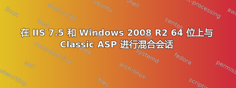 在 IIS 7.5 和 Windows 2008 R2 64 位上与 Classic ASP 进行混合会话