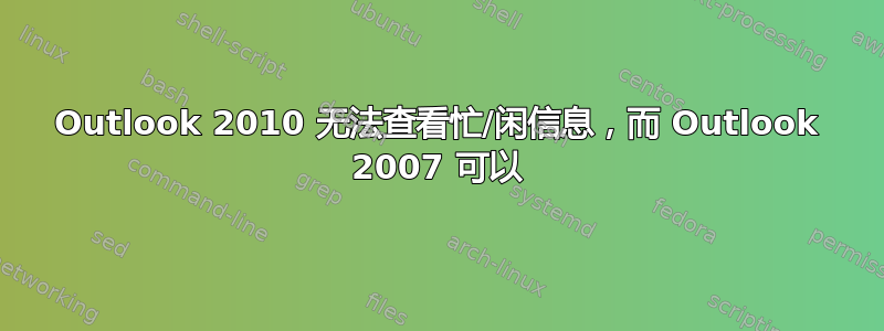 Outlook 2010 无法查看忙/闲信息，而 Outlook 2007 可以