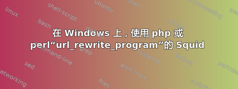 在 Windows 上，使用 php 或 perl“url_rewrite_program”的 Squid