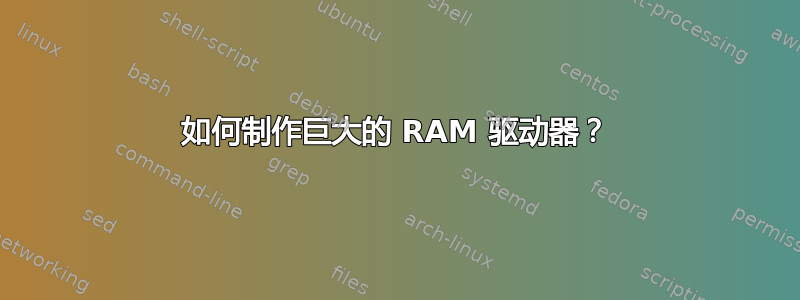 如何制作巨大的 RAM 驱动器？