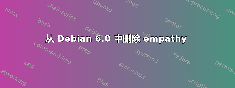 从 Debian 6.0 中删除 empathy