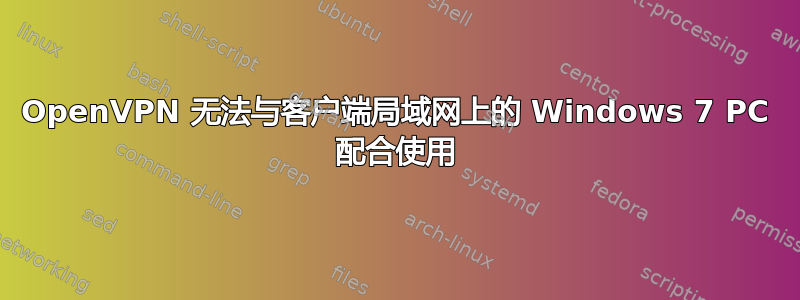 OpenVPN 无法与客户端局域网上的 Windows 7 PC 配合使用