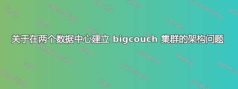 关于在两个数据中心建立 bigcouch 集群的架构问题