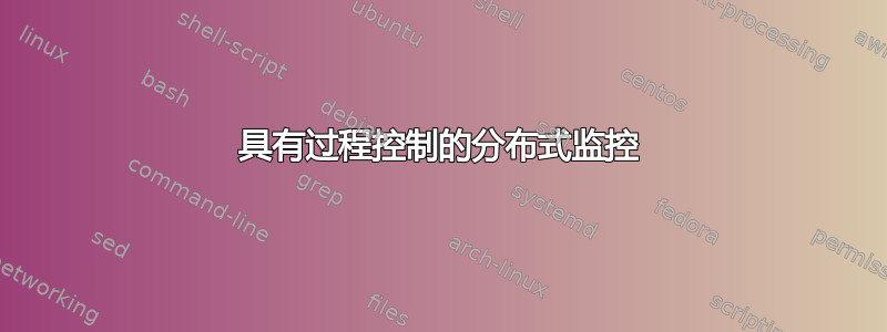 具有过程控制的分布式监控