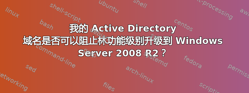 我的 Active Directory 域名是否可以阻止林功能级别升级到 Windows Server 2008 R2？