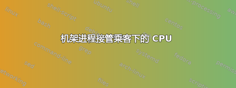 机架进程接管乘客下的 CPU