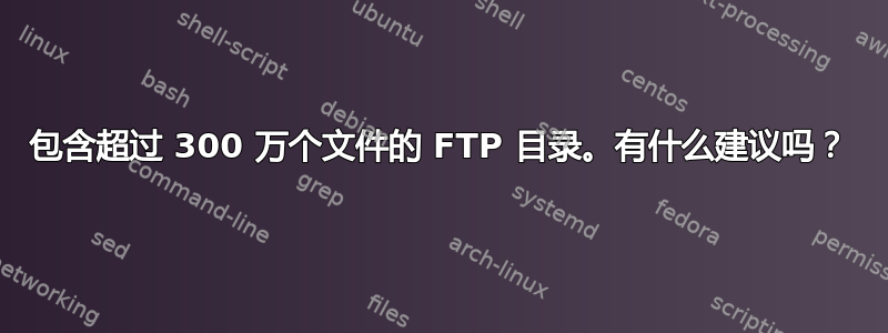 包含超过 300 万个文件的 FTP 目录。有什么建议吗？