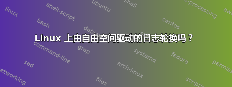 Linux 上由自由空间驱动的日志轮换吗？