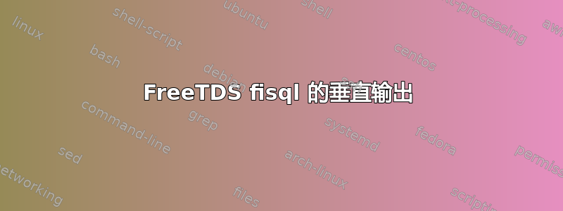 FreeTDS fisql 的垂直输出