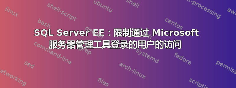 SQL Server EE：限制通过 Microsoft 服务器管理工​​具登录的用户的访问 