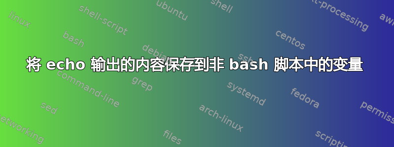 将 echo 输出的内容保存到非 bash 脚本中的变量