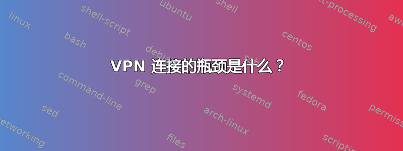 VPN 连接的瓶颈是什么？