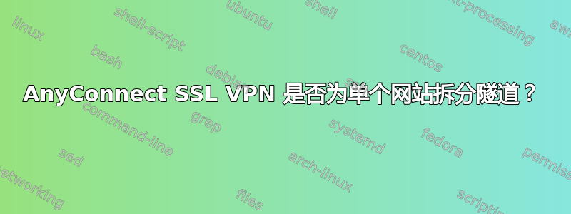 AnyConnect SSL VPN 是否为单个网站拆分隧道？