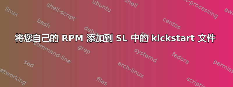 将您自己的 RPM 添加到 SL 中的 kickstart 文件