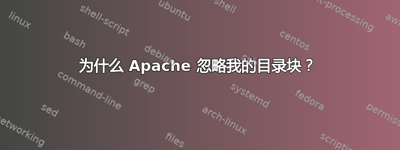 为什么 Apache 忽略我的目录块？