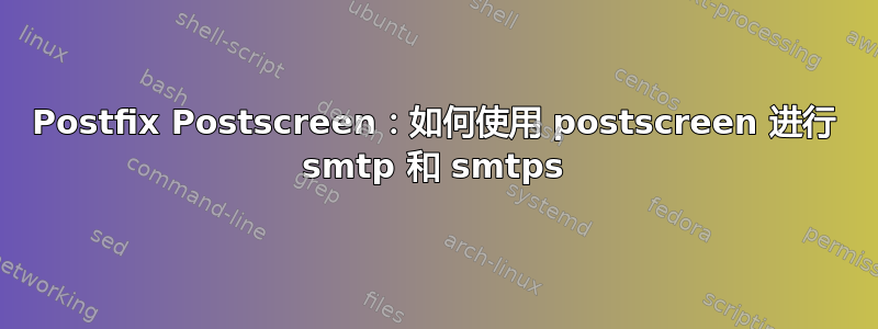 Postfix Postscreen：如何使用 postscreen 进行 smtp 和 smtps