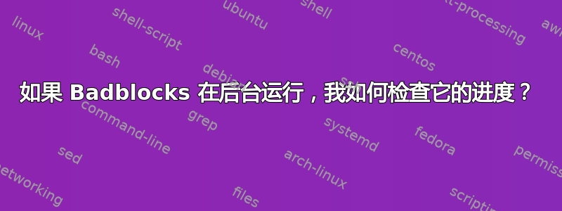 如果 Badblocks 在后台运行，我如何检查它的进度？