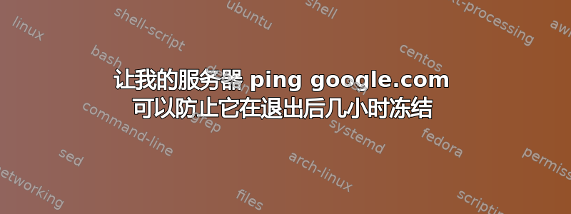 让我的服务器 ping google.com 可以防止它在退出后几小时冻结