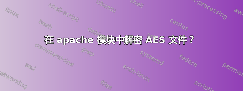 在 apache 模块中解密 AES 文件？