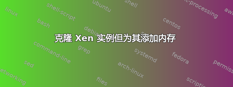 克隆 Xen 实例但为其添加内存