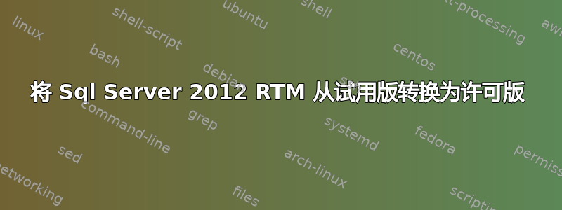 将 Sql Server 2012 RTM 从试用版转换为许可版