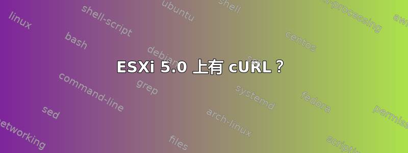 ESXi 5.0 上有 cURL？