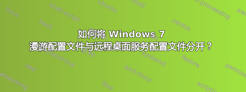 如何将 Windows 7 漫游配置文件与远程桌面服务配置文件分开？