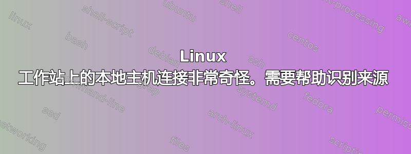 Linux 工作站上的本地主机连接非常奇怪。需要帮助识别来源