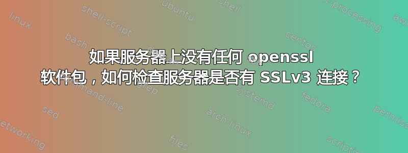 如果服务器上没有任何 openssl 软件包，如何检查服务器是否有 SSLv3 连接？