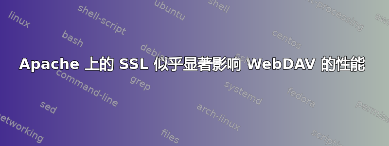 Apache 上的 SSL 似乎显著影响 WebDAV 的性能