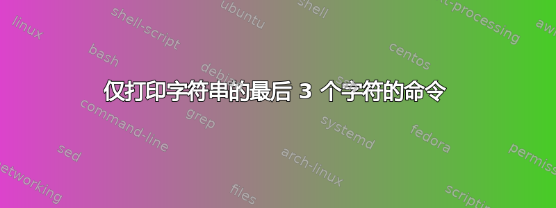 仅打印字符串的最后 3 个字符的命令