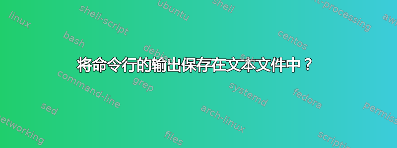 将命令行的输出保存在文本文件中？