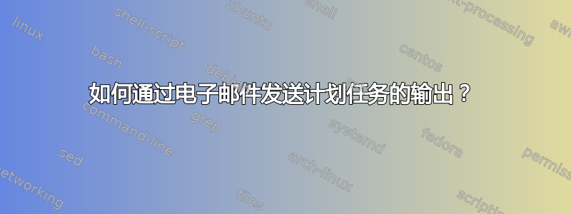 如何通过电子邮件发送计划任务的输出？