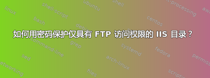 如何用密码保护仅具有 FTP 访问权限的 IIS 目录？