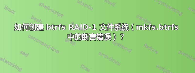 如何创建 btrfs RAID-1 文件系统（mkfs.btrfs 中的断言错误）？