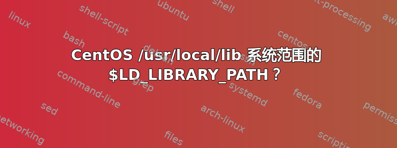 CentOS /usr/local/lib 系统范围的 $LD_LIBRARY_PATH？