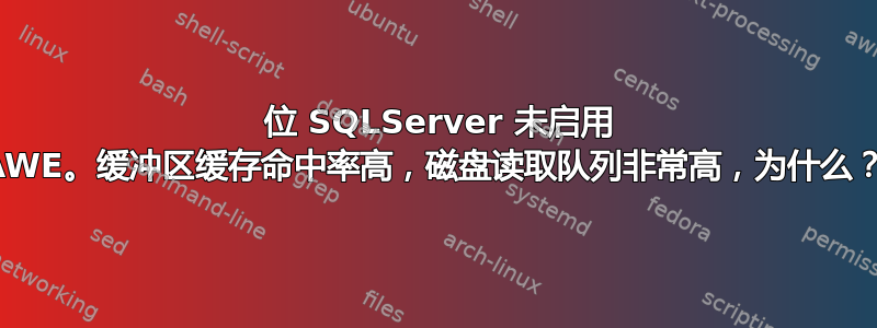 32 位 SQLServer 未启用 AWE。缓冲区缓存命中率高，磁盘读取队列非常高，为什么？