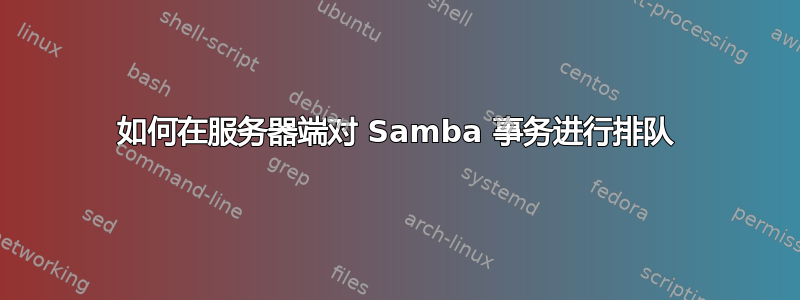 如何在服务器端对 Samba 事务进行排队