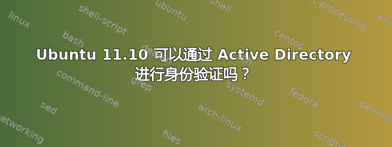 Ubuntu 11.10 可以通过 Active Directory 进行身份验证吗？