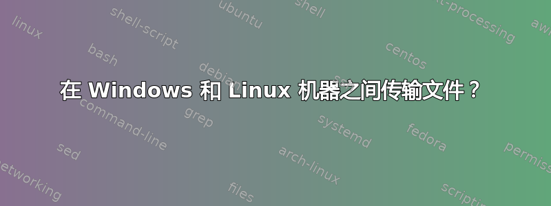 在 Windows 和 Linux 机器之间传输文件？