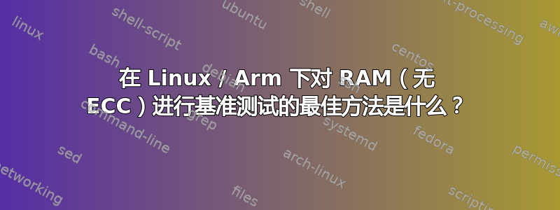 在 Linux / Arm 下对 RAM（无 ECC）进行基准测试的最佳方法是什么？