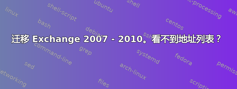 迁移 Exchange 2007 - 2010。看不到地址列表？