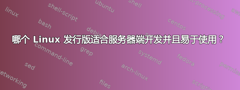 哪个 Linux 发行版适合服务器端开发并且易于使用？