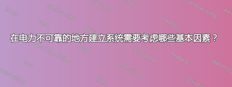 在电力不可靠的地方建立系统需要考虑哪些基本因素？