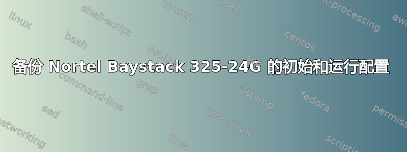 备份 Nortel Baystack 325-24G 的初始和运行配置