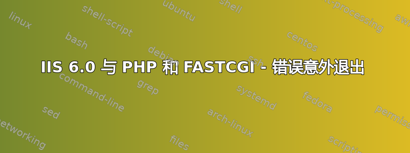 IIS 6.0 与 PHP 和 FASTCGI - 错误意外退出