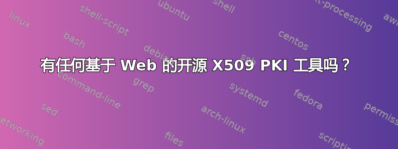 有任何基于 Web 的开源 X509 PKI 工具吗？