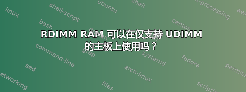 RDIMM RAM 可以在仅支持 UDIMM 的主板上使用吗？